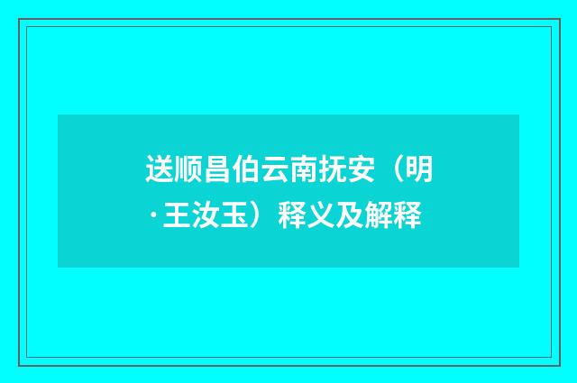 送顺昌伯云南抚安（明·王汝玉）释义及解释