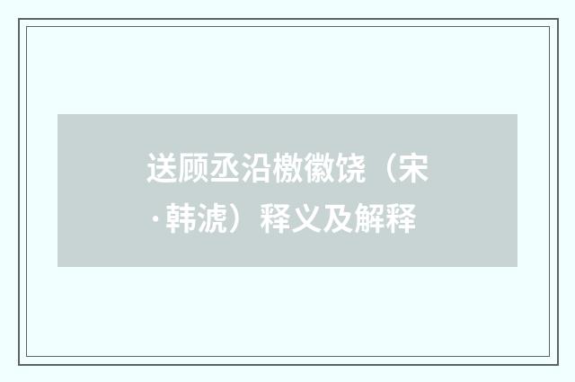 送顾丞沿檄徽饶（宋·韩淲）释义及解释