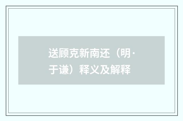 送顾克新南还（明·于谦）释义及解释