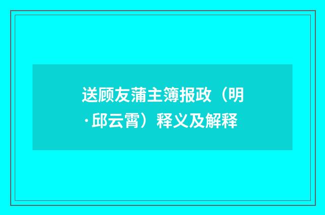 送顾友蒲主簿报政（明·邱云霄）释义及解释