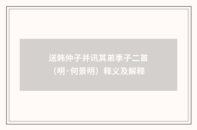 送韩仲子并讯其弟季子二首（明·何景明）释义及解释