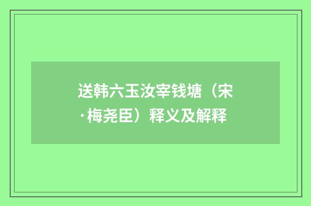 送韩六玉汝宰钱塘（宋·梅尧臣）释义及解释