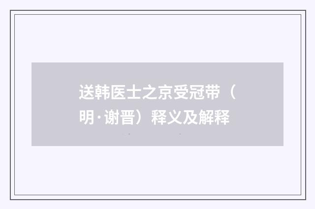 送韩医士之京受冠带（明·谢晋）释义及解释