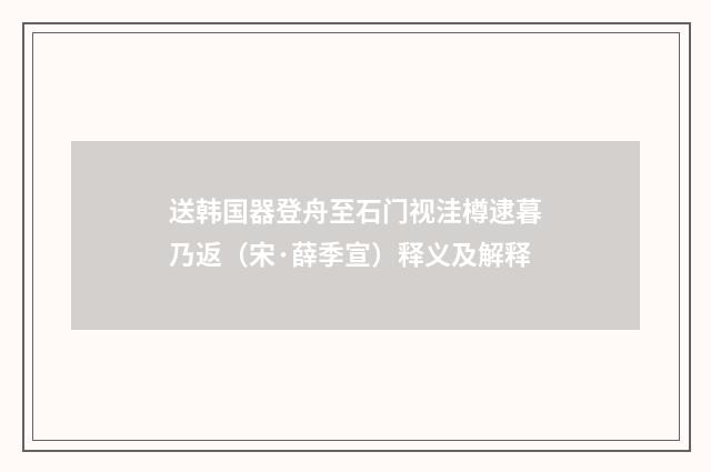 送韩国器登舟至石门视洼樽逮暮乃返（宋·薛季宣）释义及解释