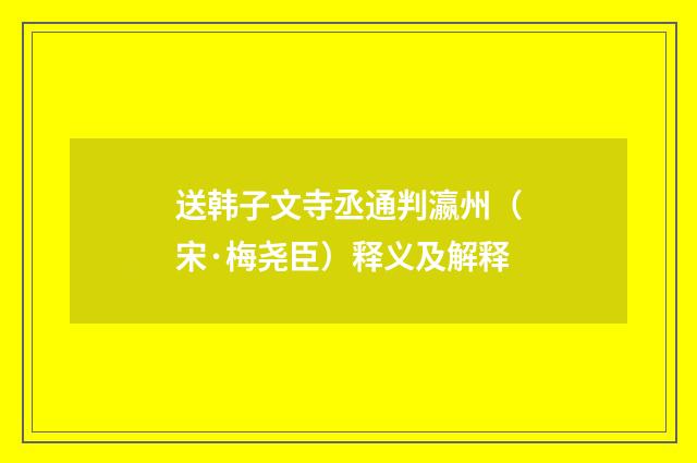 送韩子文寺丞通判瀛州（宋·梅尧臣）释义及解释