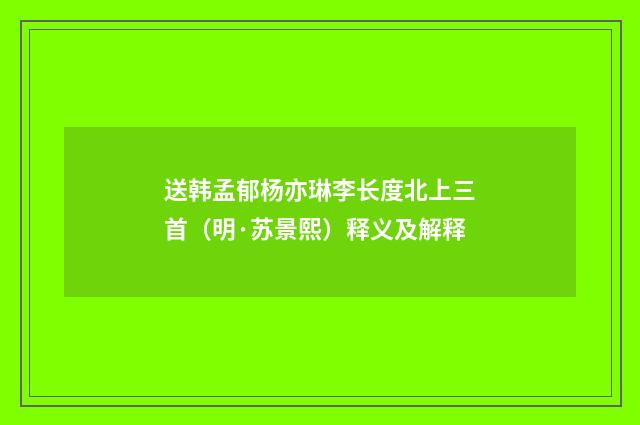 送韩孟郁杨亦琳李长度北上三首（明·苏景熙）释义及解释