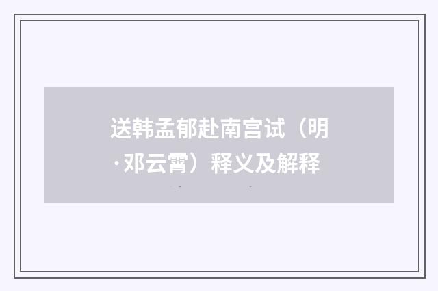 送韩孟郁赴南宫试（明·邓云霄）释义及解释