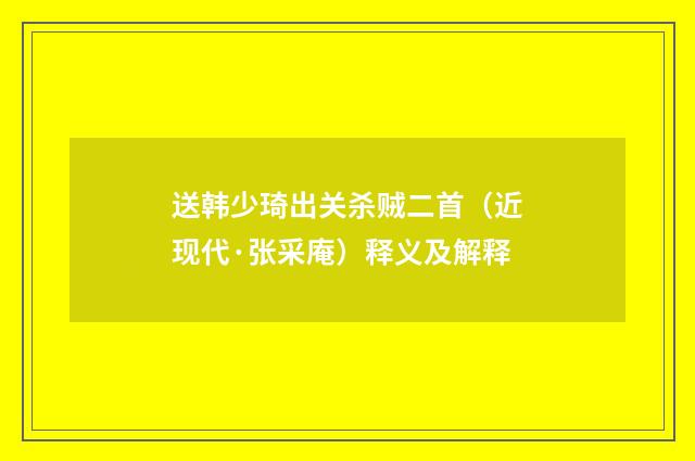 送韩少琦出关杀贼二首（近现代·张采庵）释义及解释