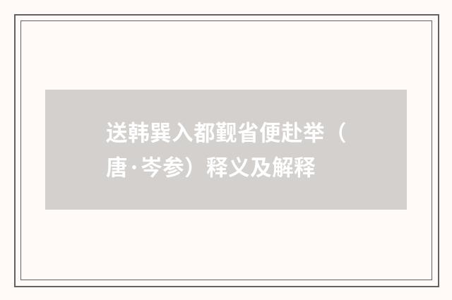 送韩巽入都觐省便赴举（唐·岑参）释义及解释