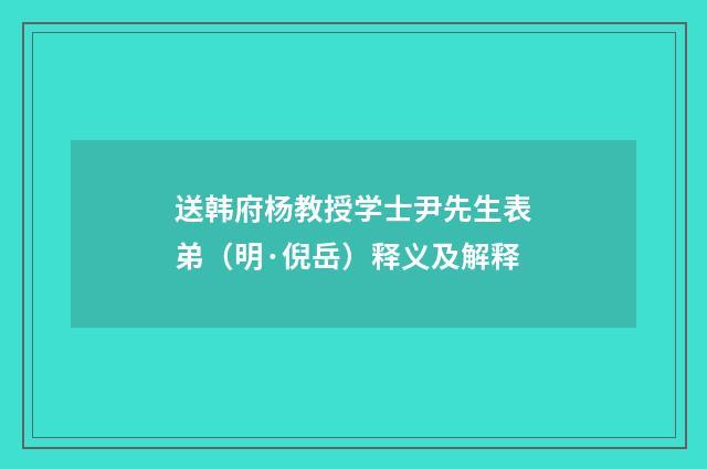 送韩府杨教授学士尹先生表弟（明·倪岳）释义及解释