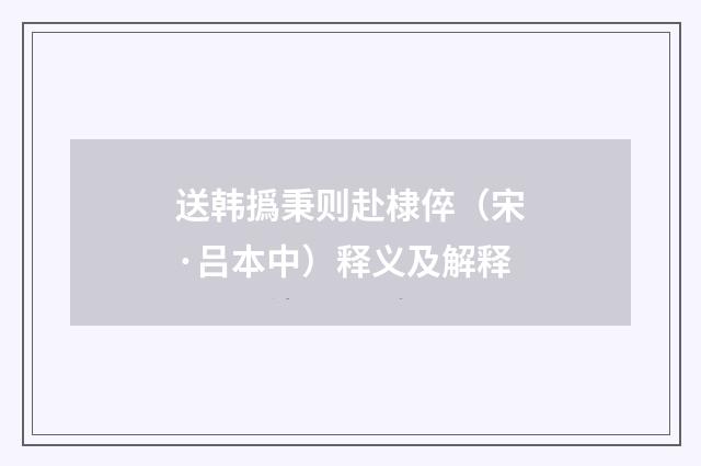 送韩撝秉则赴棣倅（宋·吕本中）释义及解释