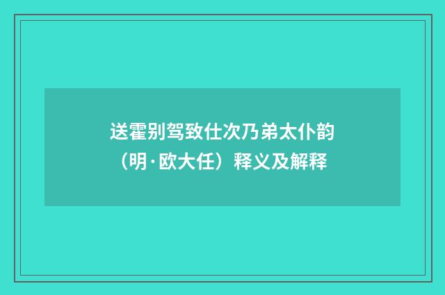 送霍别驾致仕次乃弟太仆韵（明·欧大任）释义及解释