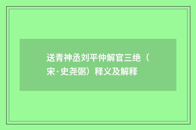 送青神丞刘平仲解官三绝（宋·史尧弼）释义及解释
