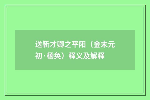 送靳才卿之平阳（金末元初·杨奂）释义及解释