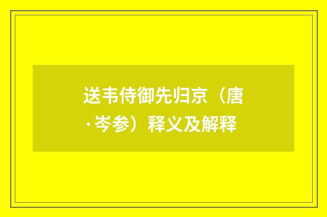 送韦侍御先归京（唐·岑参）释义及解释