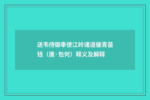 送韦侍御奉使江岭诸道催青苗钱（唐·包何）释义及解释