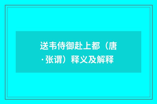 送韦侍御赴上都（唐·张谓）释义及解释