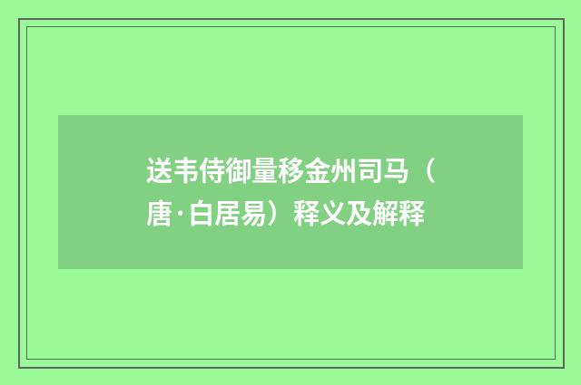 送韦侍御量移金州司马（唐·白居易）释义及解释