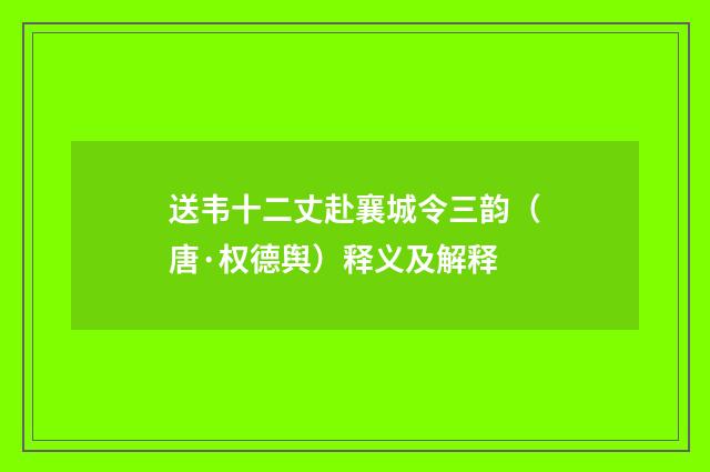 送韦十二丈赴襄城令三韵（唐·权德舆）释义及解释
