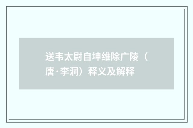 送韦太尉自坤维除广陵（唐·李洞）释义及解释