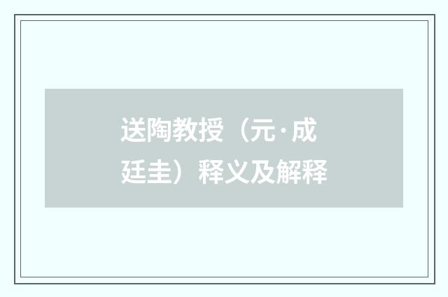 送陶教授（元·成廷圭）释义及解释