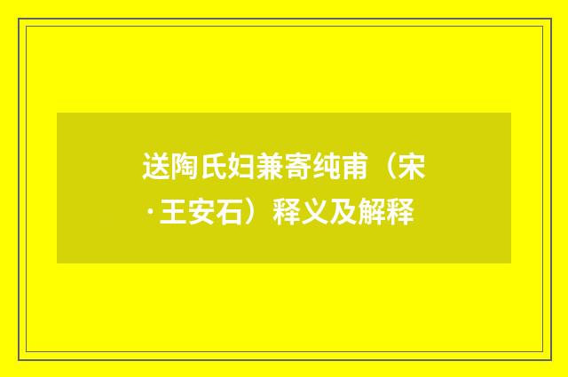 送陶氏妇兼寄纯甫（宋·王安石）释义及解释