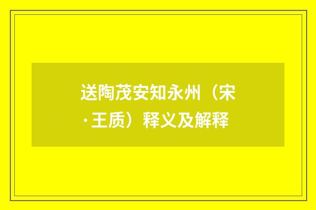 送陶茂安知永州（宋·王质）释义及解释