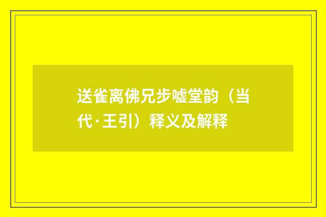送雀离佛兄步嘘堂韵（当代·王引）释义及解释
