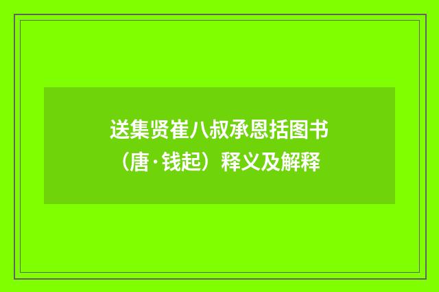 送集贤崔八叔承恩括图书（唐·钱起）释义及解释