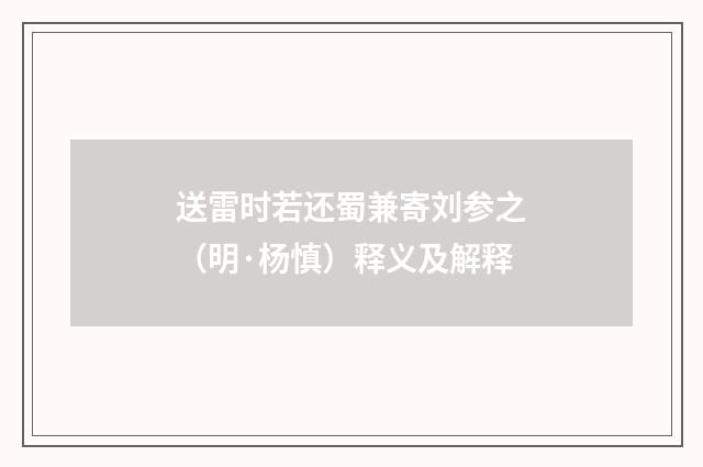 送雷时若还蜀兼寄刘参之（明·杨慎）释义及解释