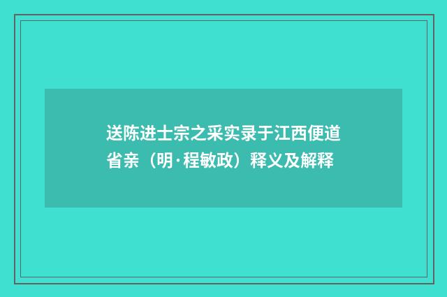 送陈进士宗之采实录于江西便道省亲（明·程敏政）释义及解释
