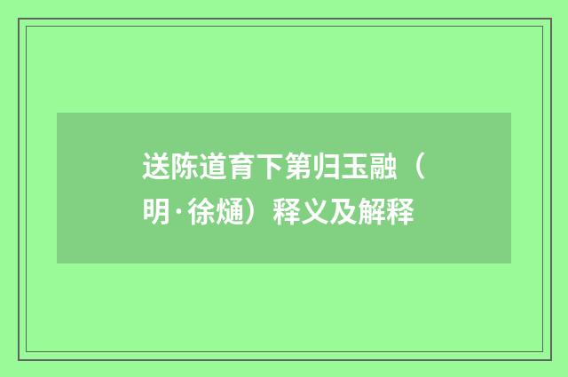 送陈道育下第归玉融（明·徐熥）释义及解释