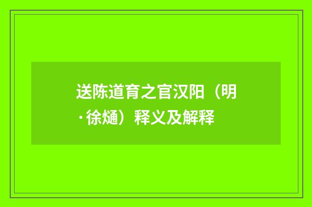 送陈道育之官汉阳（明·徐熥）释义及解释