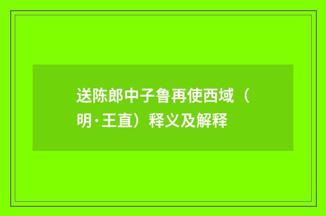 送陈郎中子鲁再使西域（明·王直）释义及解释