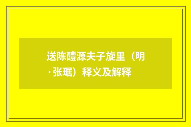送陈醴源夫子旋里（明·张琚）释义及解释