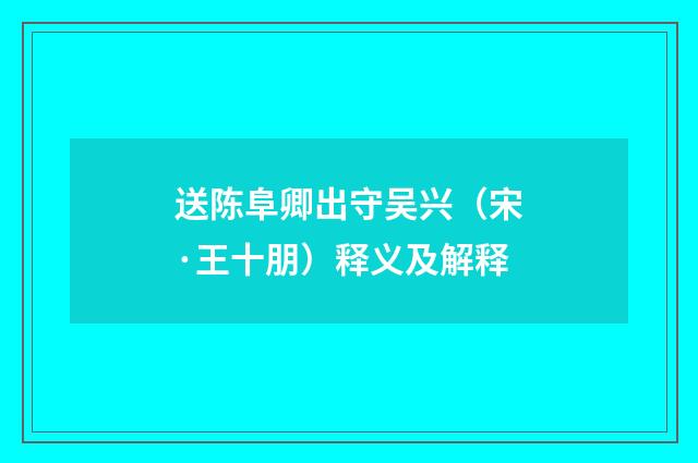 送陈阜卿出守吴兴（宋·王十朋）释义及解释