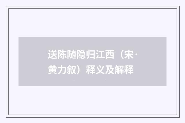送陈随隐归江西（宋·黄力叙）释义及解释