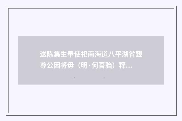 送陈集生奉使祀南海道八平湖省觐尊公因将毋（明·何吾驺）释义及解释