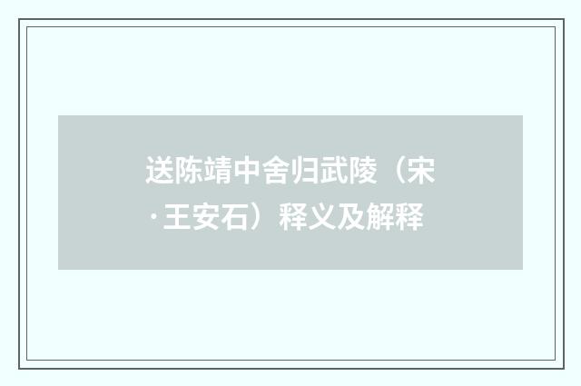 送陈靖中舍归武陵（宋·王安石）释义及解释