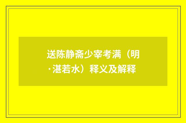 送陈静斋少宰考满（明·湛若水）释义及解释