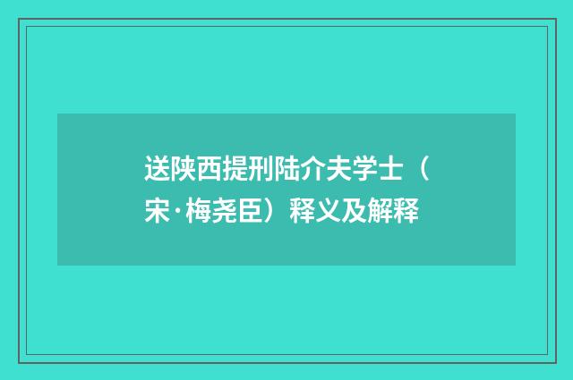 送陕西提刑陆介夫学士（宋·梅尧臣）释义及解释