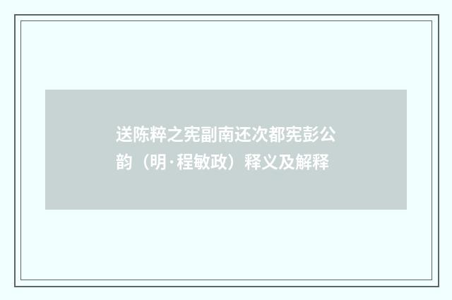 送陈粹之宪副南还次都宪彭公韵（明·程敏政）释义及解释