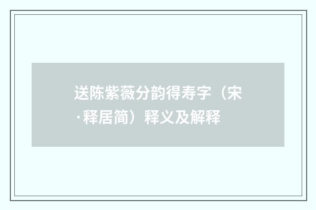 送陈紫薇分韵得寿字（宋·释居简）释义及解释