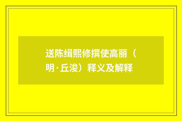 送陈缉熙修撰使高丽（明·丘浚）释义及解释