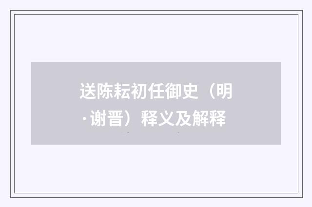 送陈耘初任御史（明·谢晋）释义及解释