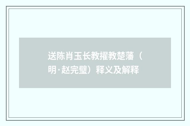 送陈肖玉长教擢教楚藩（明·赵完璧）释义及解释