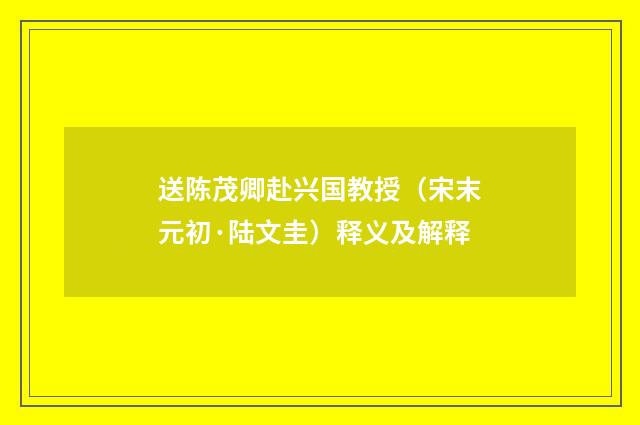 送陈茂卿赴兴国教授（宋末元初·陆文圭）释义及解释