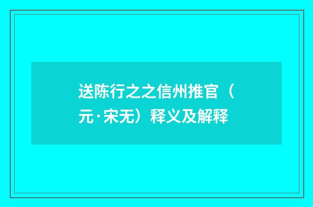 送陈行之之信州推官（元·宋无）释义及解释