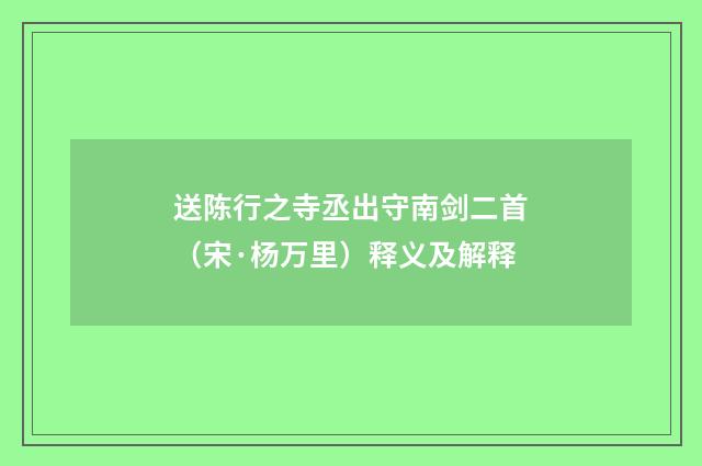 送陈行之寺丞出守南剑二首（宋·杨万里）释义及解释
