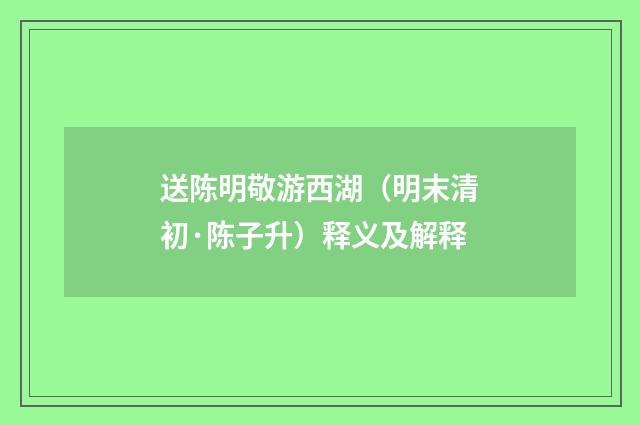 送陈明敬游西湖（明末清初·陈子升）释义及解释